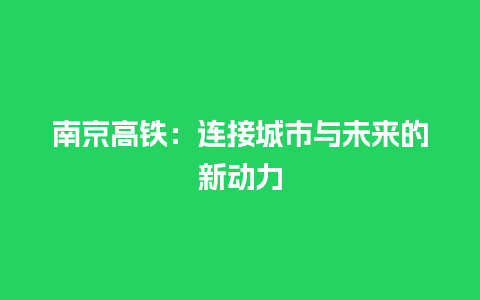 南京高铁：连接城市与未来的新动力