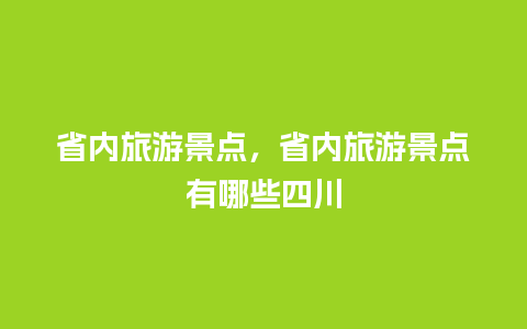 省内旅游景点，省内旅游景点有哪些四川