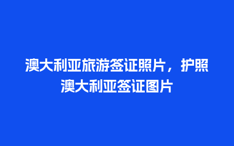 澳大利亚旅游签证照片，护照澳大利亚签证图片