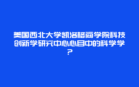 美国西北大学凯洛格商学院科技创新学研究中心心目中的科学学？