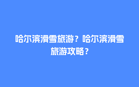 哈尔滨滑雪旅游？哈尔滨滑雪旅游攻略？