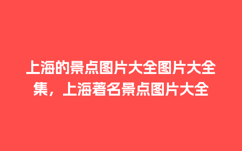 上海的景点图片大全图片大全集，上海著名景点图片大全