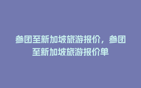 参团至新加坡旅游报价，参团至新加坡旅游报价单