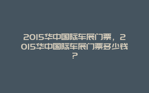 2024华中国际车展门票，2024华中国际车展门票多少钱？