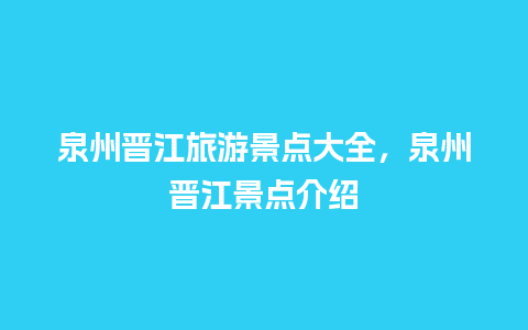 泉州晋江旅游景点大全，泉州晋江景点介绍