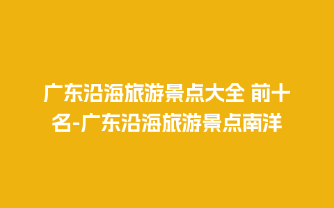 广东沿海旅游景点大全 前十名-广东沿海旅游景点南洋