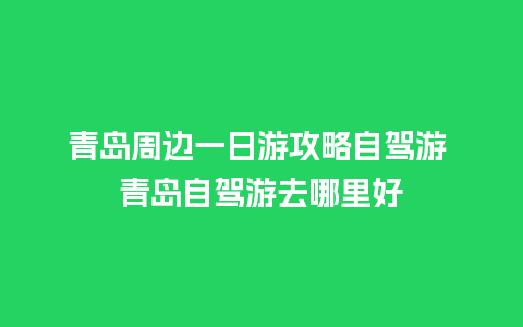 青岛周边一日游攻略自驾游 青岛自驾游去哪里好