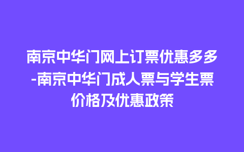 南京中华门网上订票优惠多多-南京中华门成人票与学生票价格及优惠政策