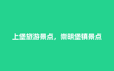 上堡旅游景点，崇明堡镇景点