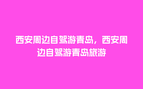 西安周边自驾游青岛，西安周边自驾游青岛旅游