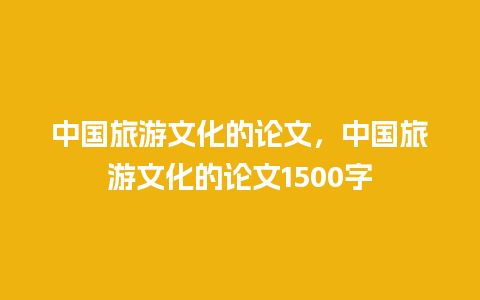 中国旅游文化的论文，中国旅游文化的论文1500字