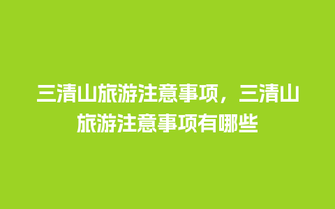 三清山旅游注意事项，三清山旅游注意事项有哪些