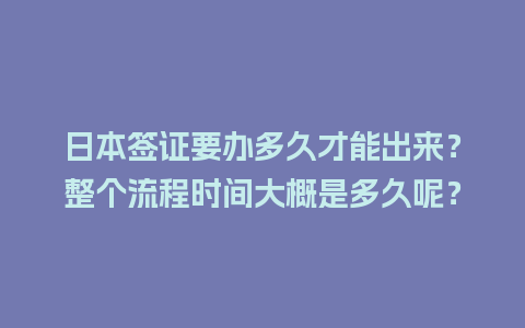 日本签证要办多久才能出来？整个流程时间大概是多久呢？