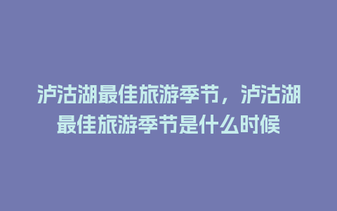 泸沽湖最佳旅游季节，泸沽湖最佳旅游季节是什么时候