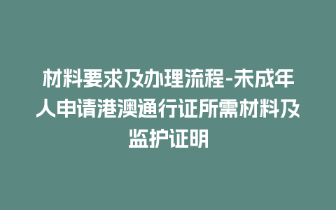 材料要求及办理流程-未成年人申请港澳通行证所需材料及监护证明