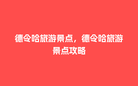 德令哈旅游景点，德令哈旅游景点攻略