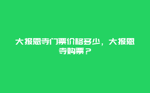 大报恩寺门票价格多少，大报恩寺购票？