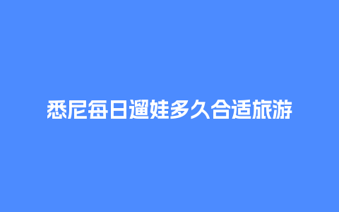 悉尼每日遛娃多久合适旅游