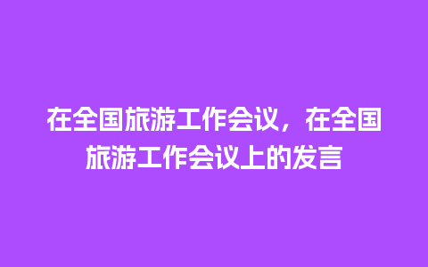 在全国旅游工作会议，在全国旅游工作会议上的发言