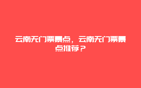 云南无门票景点，云南无门票景点推荐？