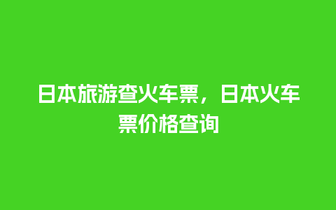 日本旅游查火车票，日本火车票价格查询