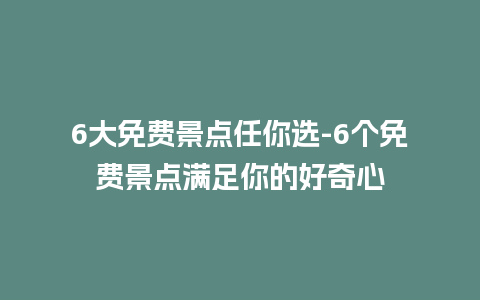 6大免费景点任你选-6个免费景点满足你的好奇心