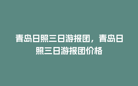 青岛日照三日游报团，青岛日照三日游报团价格