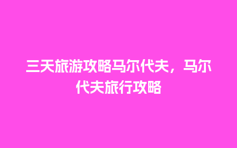 三天旅游攻略马尔代夫，马尔代夫旅行攻略