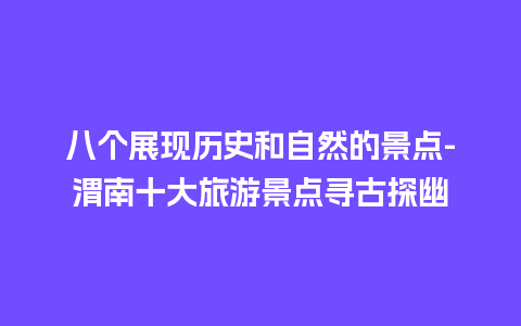 八个展现历史和自然的景点-渭南十大旅游景点寻古探幽