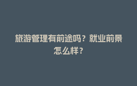 旅游管理有前途吗？就业前景怎么样？