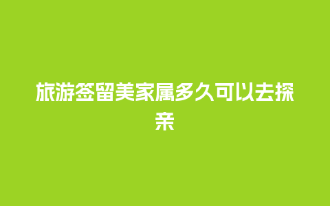 旅游签留美家属多久可以去探亲