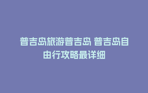 普吉岛旅游普吉岛 普吉岛自由行攻略最详细