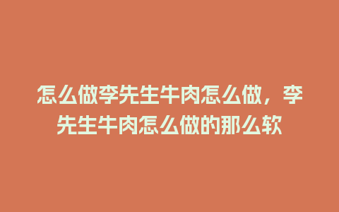 怎么做李先生牛肉怎么做，李先生牛肉怎么做的那么软