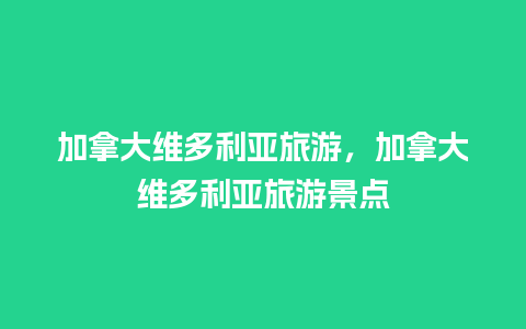 加拿大维多利亚旅游，加拿大维多利亚旅游景点