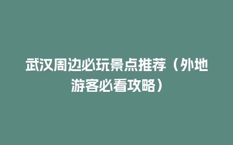 武汉周边必玩景点推荐（外地游客必看攻略）