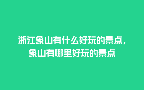 浙江象山有什么好玩的景点，象山有哪里好玩的景点