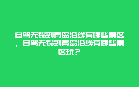 自驾无锡到青岛沿线有哪些景区，自驾无锡到青岛沿线有哪些景区玩？