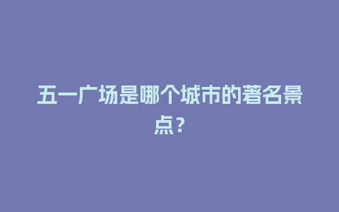 五一广场是哪个城市的著名景点？