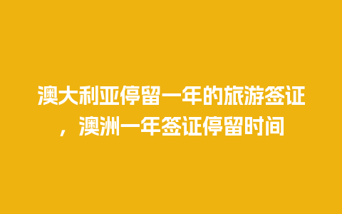 澳大利亚停留一年的旅游签证，澳洲一年签证停留时间