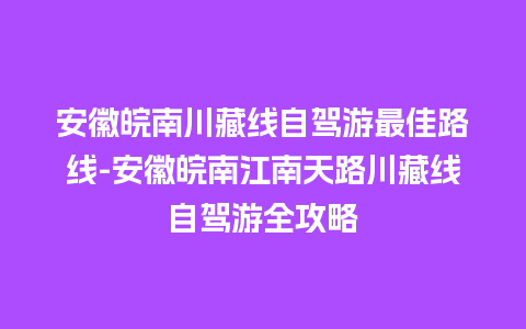 安徽皖南川藏线自驾游最佳路线-安徽皖南江南天路川藏线自驾游全攻略