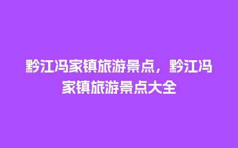 黔江冯家镇旅游景点，黔江冯家镇旅游景点大全