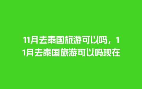 11月去泰国旅游可以吗，11月去泰国旅游可以吗现在