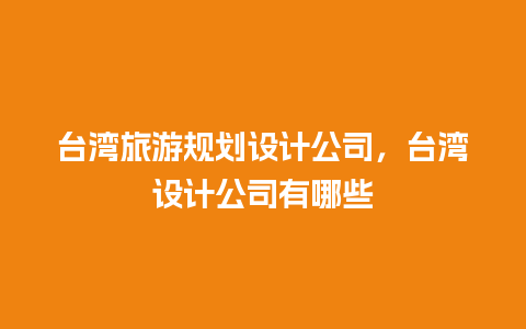 台湾旅游规划设计公司，台湾设计公司有哪些