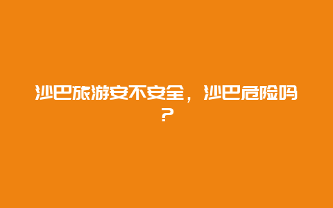 沙巴旅游安不安全，沙巴危险吗？