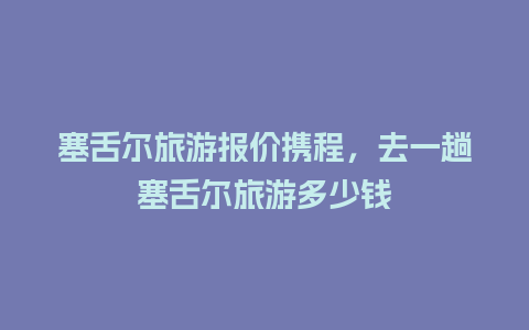 塞舌尔旅游报价携程，去一趟塞舌尔旅游多少钱