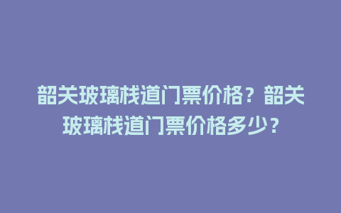 韶关玻璃栈道门票价格？韶关玻璃栈道门票价格多少？