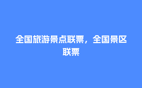 全国旅游景点联票，全国景区联票