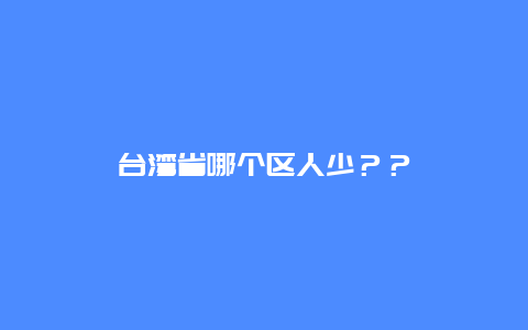 台湾省哪个区人少？？