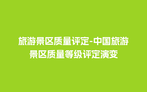 旅游景区质量评定-中国旅游景区质量等级评定演变