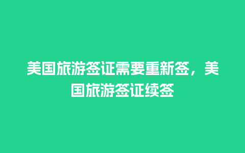 美国旅游签证需要重新签，美国旅游签证续签